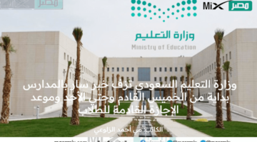 وزارة التعليم السعودي تزف خبر سار بالمدارس بداية من الخميس القادم وحتي الأحد وموعد الإجازة القادمة للطلاب