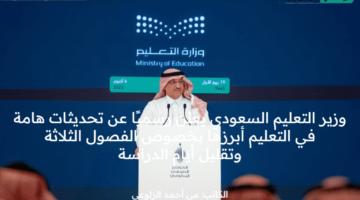 وزير التعليم السعودي يعلن رسميًا عن تحديثات هامة في التعليم أبرزها بخصوص الفصول الثلاثة وتقليل أيام الدراسة