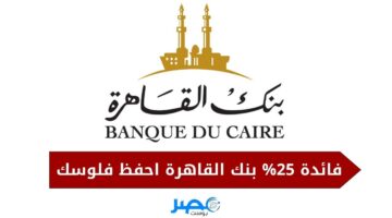 هتندم لو فاتتك الفرصة دي.. بنك القاهرة يطرح شهادات بفايدة تصل إلى 25% شوف التفاصيل
