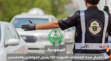 السعودية.. تخفيض سداد المخالفات المرورية 50% يشمل المواطنين والمقيمين