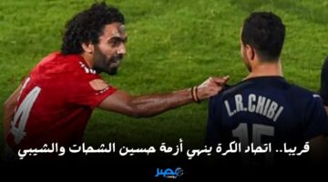 تطورات مثيرة.. اتحاد الكرة ينهي أزمة حسين الشحات والشيبي والإعلان قريبا