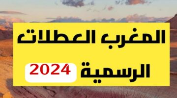 بالتاريخ.. العطلات الرسمية في دولة المغرب لعام 2024.. شوف اجازتك امتي