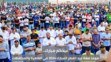 عيدكم مبارك.. موعد صلاة عيد الفطر المبارك 2024 في القاهرة والمحافظات
