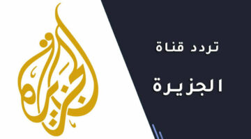 “ثبتها الآن” تردد قناة الجزيرة الاخبارية الجديد 2024 على الأقمار الصناعية بجودة عالية