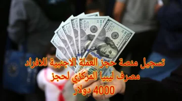 لجميع الليبيين.. رابط حجز 4000 دولار عبر منصة حجز العملة الأجنبية للأفراد والشروط المطلوبة