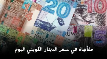 مفأجاة في سعر الدينار الكويتي اليوم تعرف سبب انخفاضه في السوق السوداء