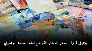 وصل كام؟.. سعر الدينار الكويتي أمام الجنيه المصري اليوم الأربعاء 17 أبريل في البنوك
