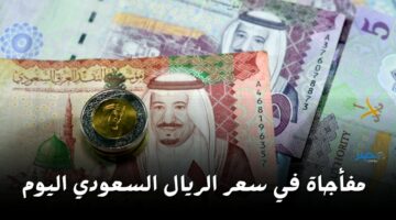 مفأجاة في سعر الريال السعودي مقابل الجنيه اليوم الثلاثاء 9 أبريل 2024