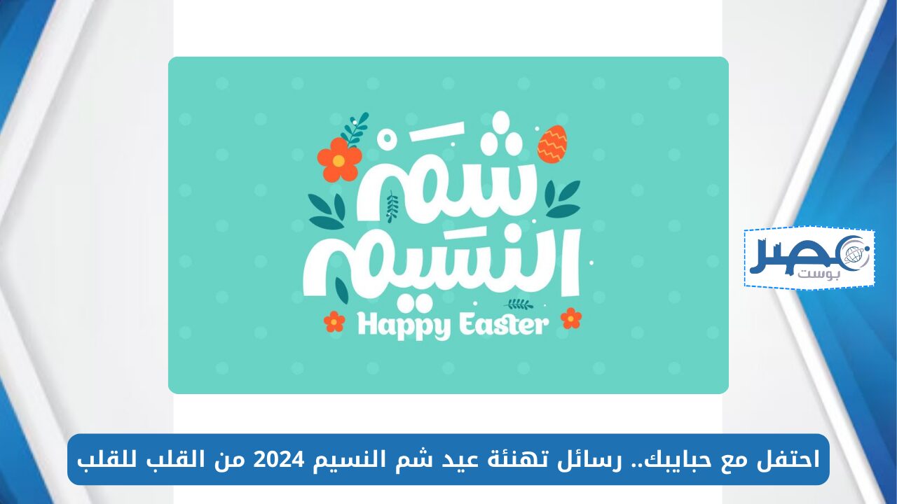 احتفل مع حبايبك.. رسائل تهنئة عيد شم النسيم 2024 من القلب للقلب