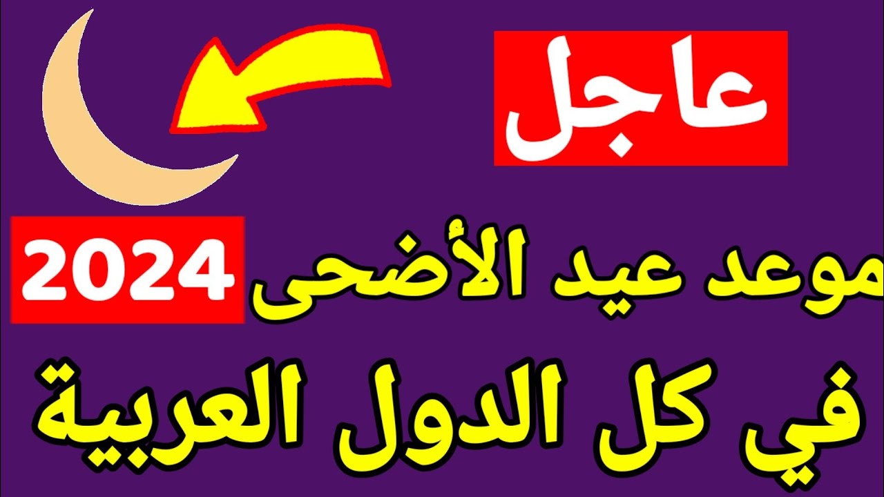 جانا العيد وهنعيد.. موعد عيد الأضحى المبارك 2024 في مصر والدول العربية والإسلامية