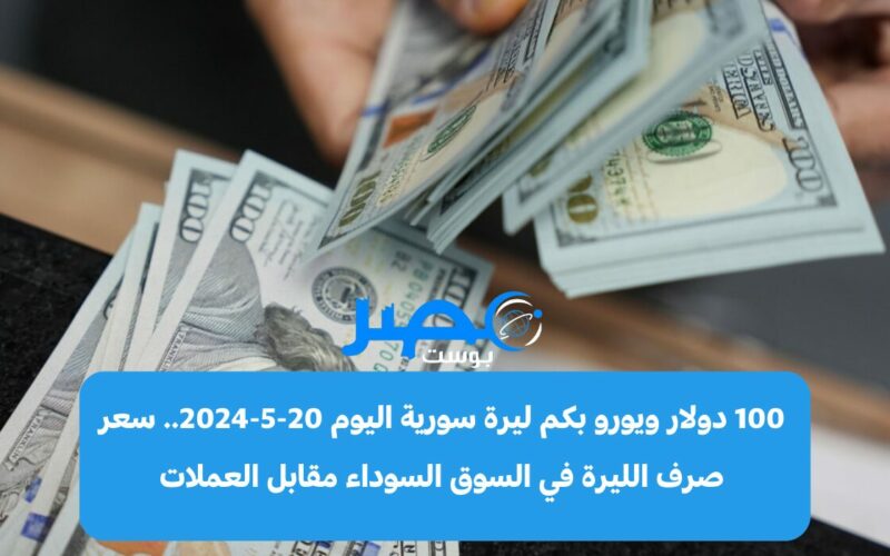 100 دولار ويورو بكم ليرة سورية اليوم 20-5-2024.. سعر صرف الليرة في السوق السوداء مقابل العملات