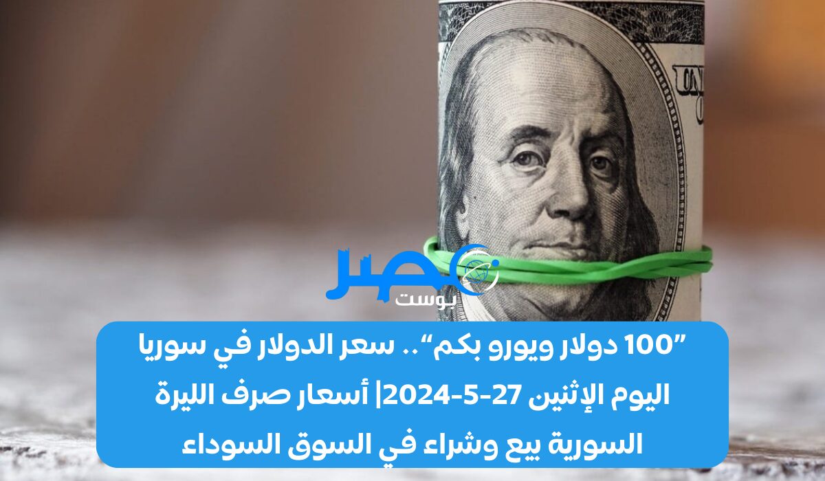 «100 دولار ويورو بكم» سعر الدولار في سوريا اليوم الإثنين 27-5-2024| أسعار صرف الليرة السورية بيع وشراء في السوق السوداء