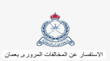 سدد غرامتك من هُنا.. الاستعلام عن مخالفات المرور في سلطنة عمان 2024 برابط رسمي 