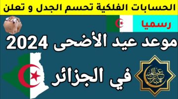 اضحى سعيد يا جماعة.. حكومة الجزائر تعلن عن موعد عيد الاضحى 2024