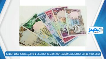 موعد إيداع رواتب المتقاعدين الكويت 2024 بالزيادة الجديدة.. وما هي حقيقة تبكير الموعد