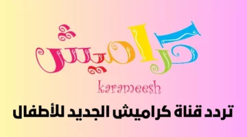 “فرح ودلع أولادك” استقبل الآن تردد قناة كراميش الجديد 2024 للأطفال علي النايل سات!