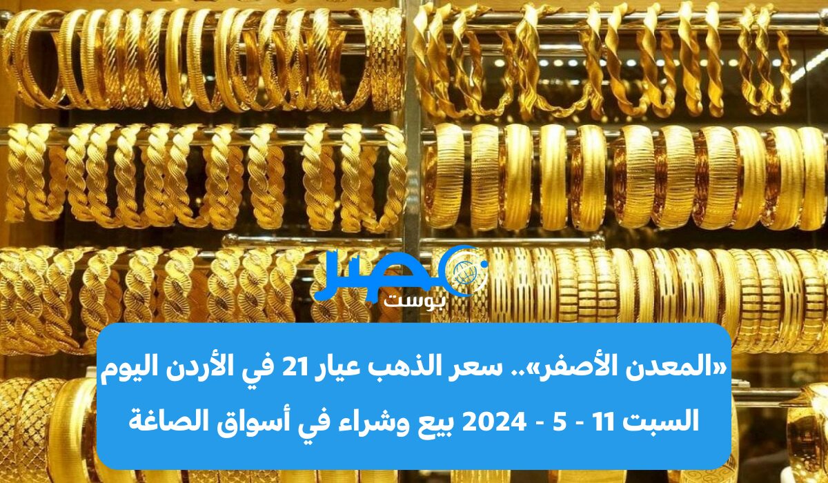 «المعدن الأصفر».. سعر الذهب عيار 21 في الأردن اليوم السبت 11 – 5 – 2024 بيع وشراء في أسواق الصاغة