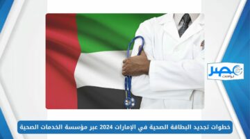 خطوات تجديد البطاقة الصحية في الإمارات 2024 عبر مؤسسة الخدمات الصحية