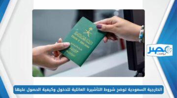 الخارجية السعودية توضح شروط التأشيرة العائلية للدخول وكيفية الحصول عليها