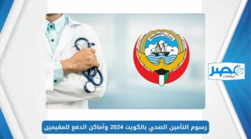 رسوم التأمين الصحي بالكويت 2024 وأماكن الدفع للمقيمين
