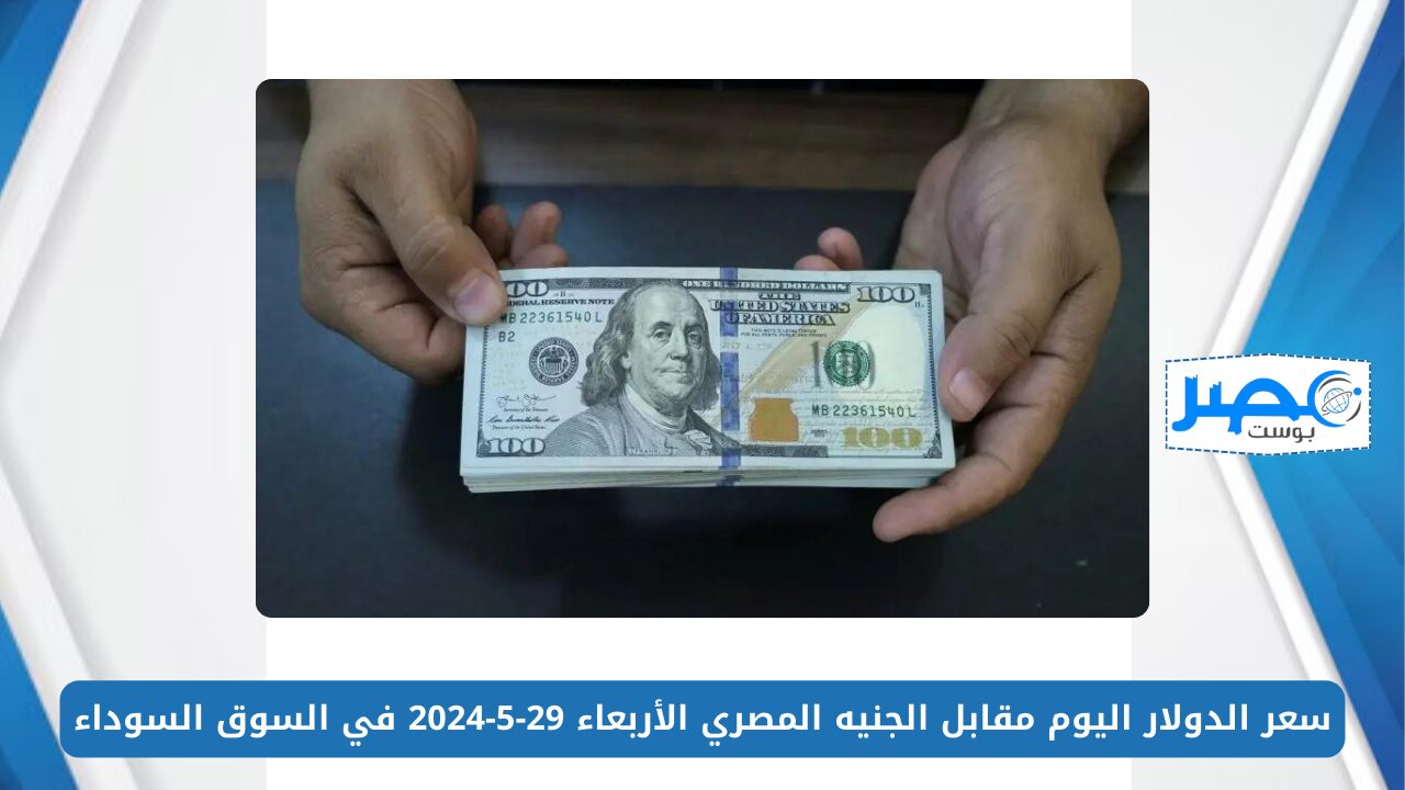 ارتفاع سعر الدولار اليوم مقابل الجنيه المصري الأربعاء 29-5-2024 في السوق السوداء