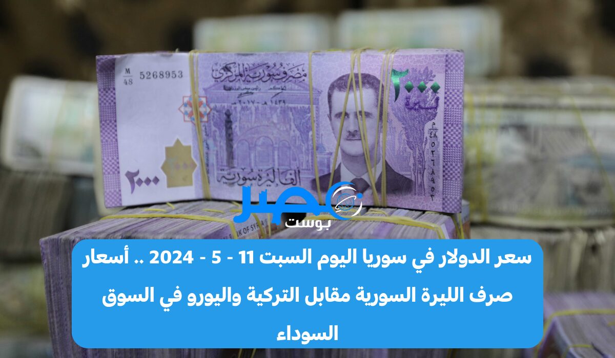 سعر الدولار في سوريا اليوم السبت 11-5-2024 أسعار صرف الليرة السورية مقابل التركية واليورو في السوق السوداء