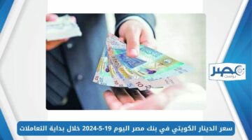سعر الدينار الكويتي في بنك مصر اليوم 19-5-2024 خلال بداية التعاملات