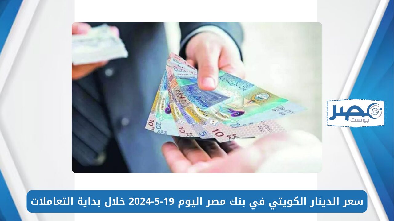 سعر الدينار الكويتي في بنك مصر اليوم 19-5-2024 خلال بداية التعاملات