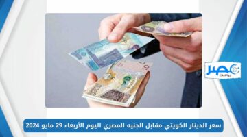 سعر الدينار الكويتي مقابل الجنيه المصري اليوم الأربعاء 29 مايو 2024 خلال بداية التعاملات