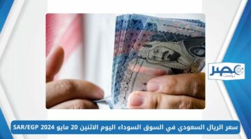 سعر الريال السعودي في السوق السوداء اليوم الاثنين 20 مايو 2024 SAR/EGP