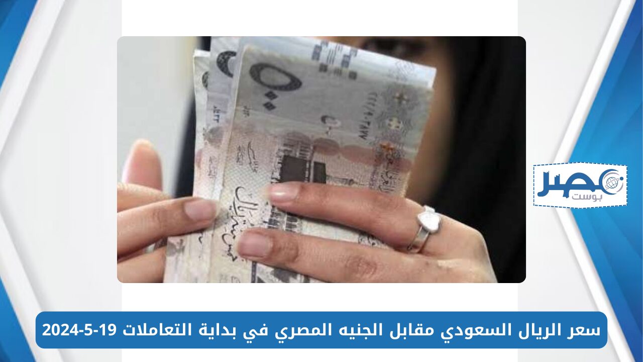 سعر الريال السعودي مقابل الجنيه المصري SAR/EGP في بداية التعاملات 19-5-2024