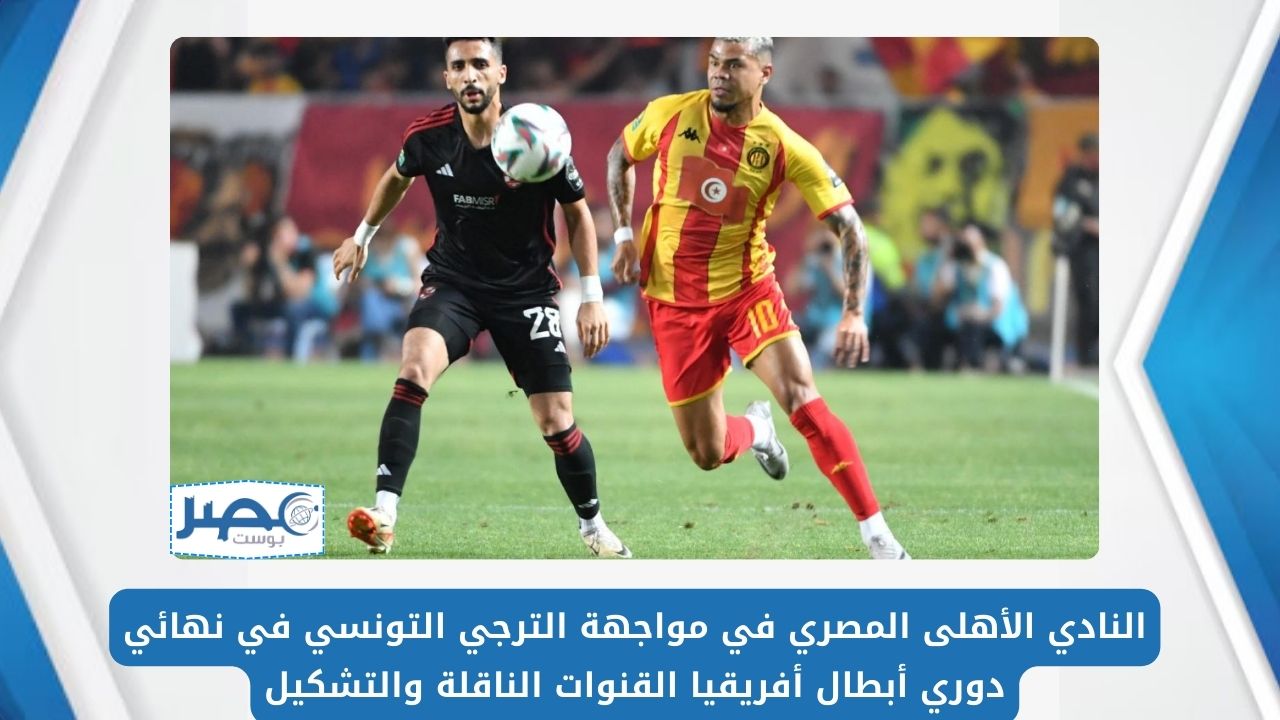 موعد والقنوات الناقلة لمباراة الأهلي والترجي التونسي في نهائي دوري أبطال أفريقيا