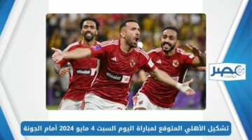 تشكيل الأهلي المتوقع لمباراة اليوم السبت 4 مايو 2024 أمام الجونة في الدوري المصري