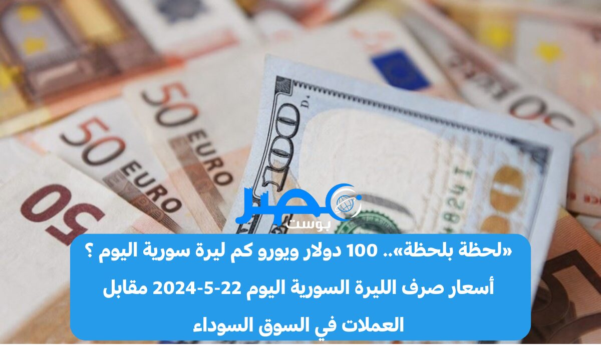 «لحظة بلحظة».. 100 دولار ويورو كم ليرة سورية اليوم ؟ أسعار صرف الليرة السورية اليوم الأربعاء 22-5-2024 مقابل العملات في السوق السوداء