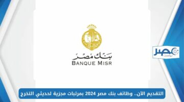 التقديم الآن.. وظائف بنك مصر 2024 بمرتبات مجزية لحديثي التخرج