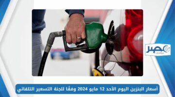 اللتر بكام؟.. أسعار البنزين اليوم الأحد 12 مايو 2024 وفقًا للجنة التسعير التلقائي