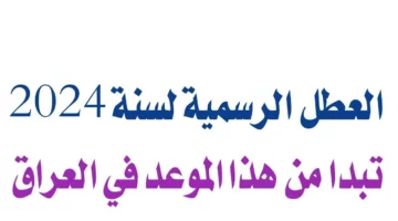 “مجلس الوزراء العراقي يوضح” جدول العطل الرسمية في العراق 2024