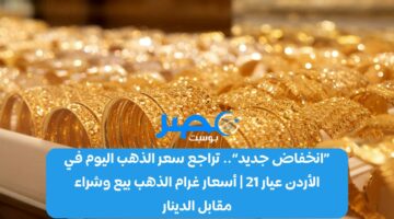 «انخفاض جديد».. تراجع سعر الذهب اليوم في الأردن عيار 21 | أسعار غرام الذهب بيع وشراء مقابل الدينار