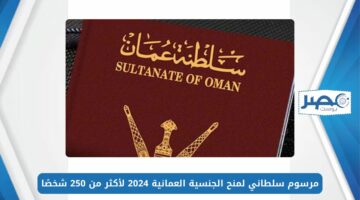 تعرف على شروطها.. مرسوم سلطاني لمنح الجنسية العمانية 2024 لأكثر من 250 شخصًا