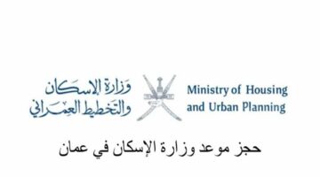 دعم اختار أرضك يعلن كيفية حجز موعد لزيارة وزارة الإسكان في سلطنة عمان لسكن مجاني 2024