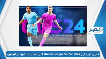 حملها مجانًا.. تنزيل دريم ليج 2024 Dream League Soccer أخر إصدار للأندرويد والأيفون