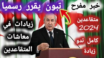 فرحة عارمة بسبب الزيادة الجديدة.. الاستعلام عن زيادة رواتب المتقاعدين في الجزائر 2024
