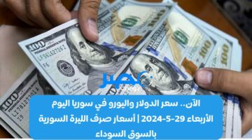 الآن.. سعر الدولار واليورو في سوريا اليوم الأربعاء 29-5-2024 | أسعار صرف الليرة السورية بالسوق السوداء