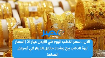 الآن.. سعر الذهب اليوم في الأردن عيار 21 | أسعار ليرة الذهب بيع وشراء مقابل الدينار في أسواق الصاغة