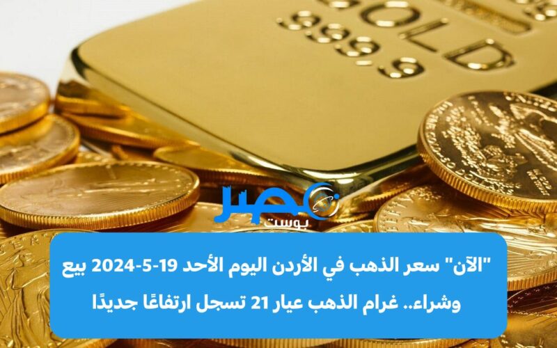 “الآن” سعر الذهب في الأردن اليوم الأحد 19-5-2024 بيع وشراء.. غرام الذهب عيار 21 تسجل ارتفاعًا جديدًا