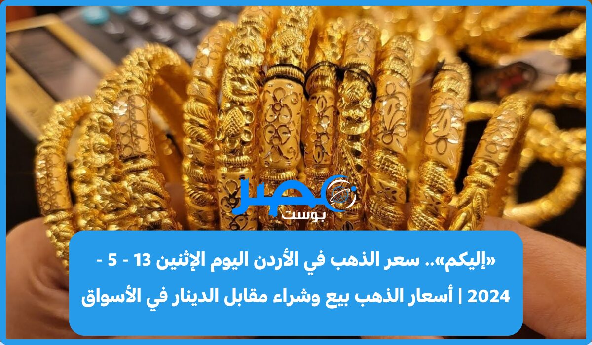 «إليكم».. سعر الذهب في الأردن اليوم الإثنين 13 – 5 – 2024 | أسعار الذهب الآن عيار 21 بيع وشراء في الأسواق