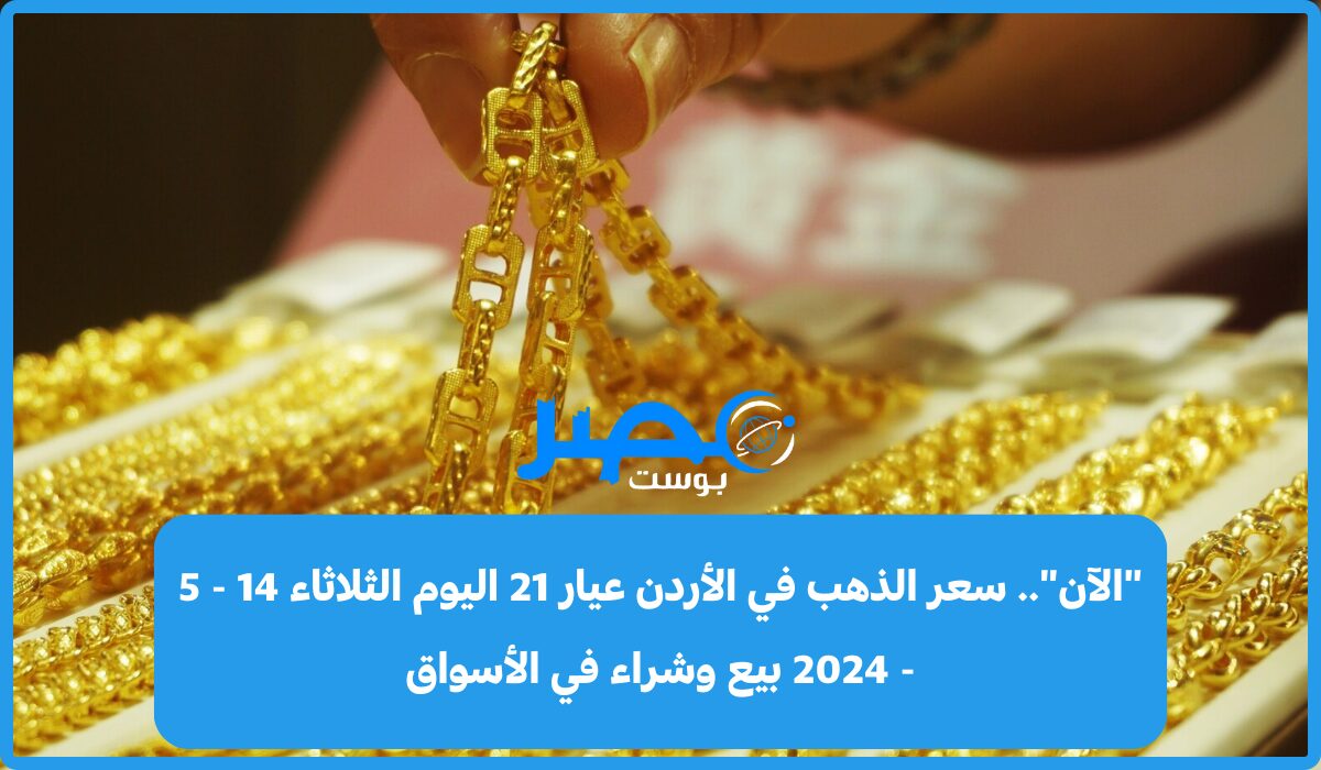 “إليك الآن”.. سعر الذهب في الأردن عيار 21 اليوم الأربعاء 15 – 5 – 2024 بيع وشراء في الأسواق