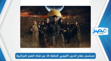 شاهدها مُترجمة.. مسلسل صلاح الدين الأيوبي الحلقة 25 عبر قناة الفجر الجزائرية