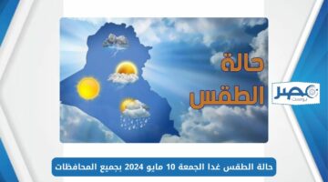 هيئة الأرصاد الجوية.. حالة الطقس غدا الجمعة 10 مايو 2024 بجميع المحافظات