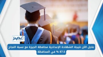 عاجل الآن نتيجة الشهادة الإعدادية محافظة الجيزة مع نسبة النجاح 87.5% في المحافظة